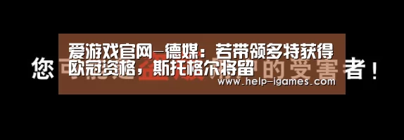 爱游戏官网-德媒:若带领多特获得欧冠资格,斯托格尔将留(图1) 爱游戏体育下载