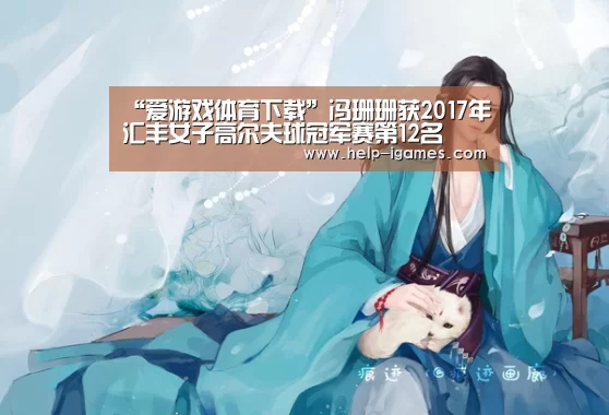 “爱游戏体育下载”冯珊珊获2017年汇丰女子高尔夫球冠军赛第12名(图1) 爱游戏体育下载